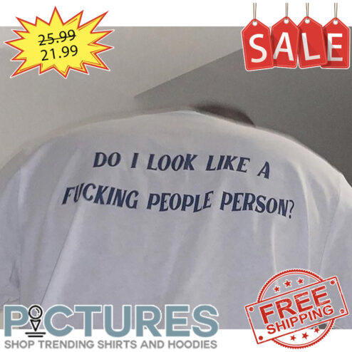 Do I look Like a fucking people person shirt