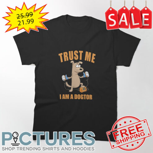Dog trust me I am a dogtor shirt