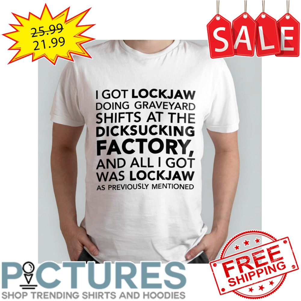 I got Lockjaw doing graveyard shifts at the dicksucking factory and all I got was Lockjaw as previously mentioned shirt