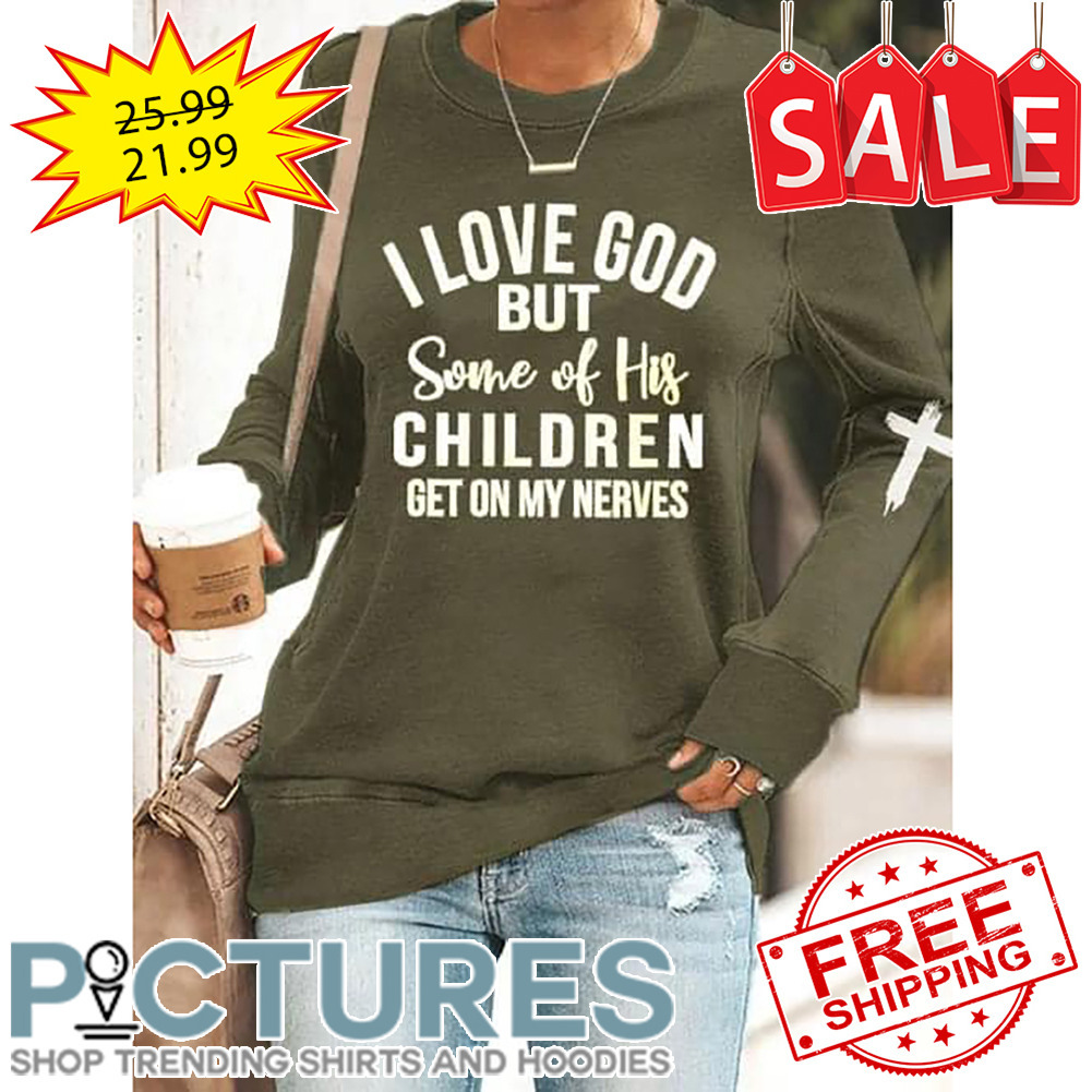 I love god but some of his children get on my nerves shirt