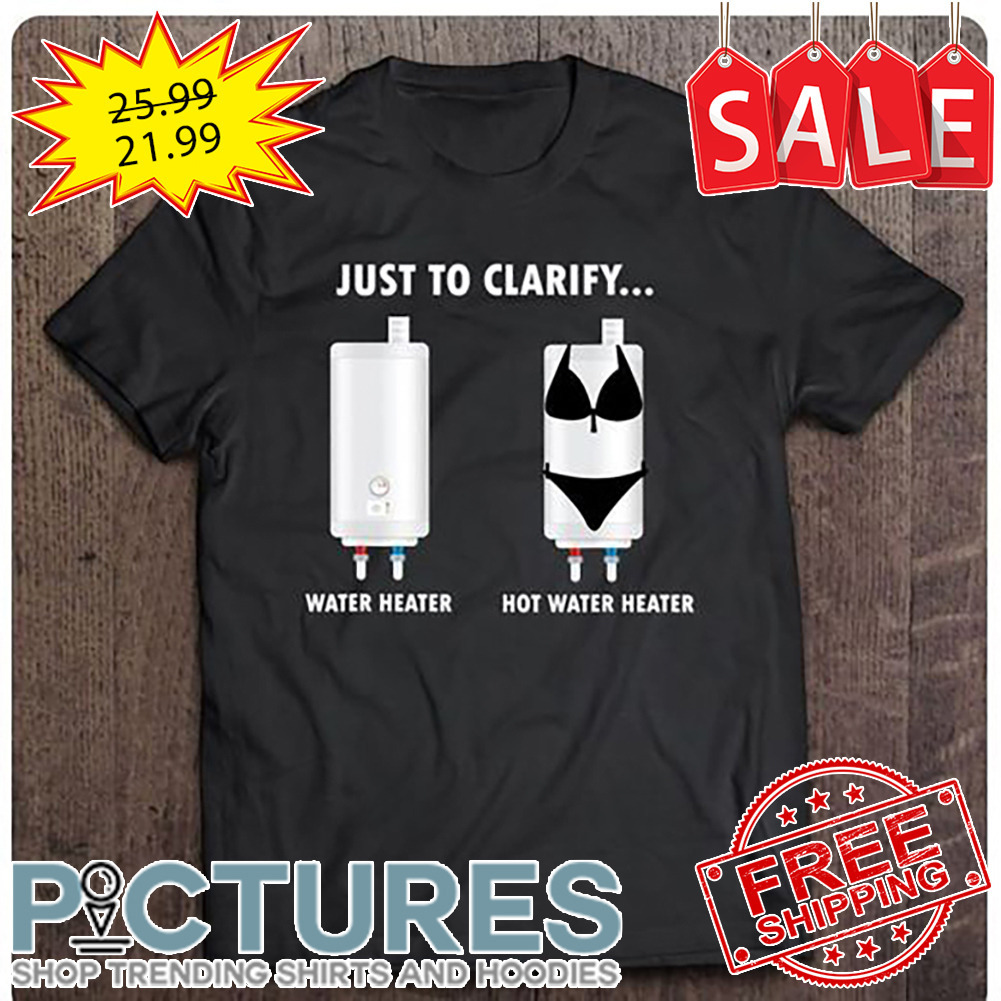 Just to clarify water heater hot water heater shirt