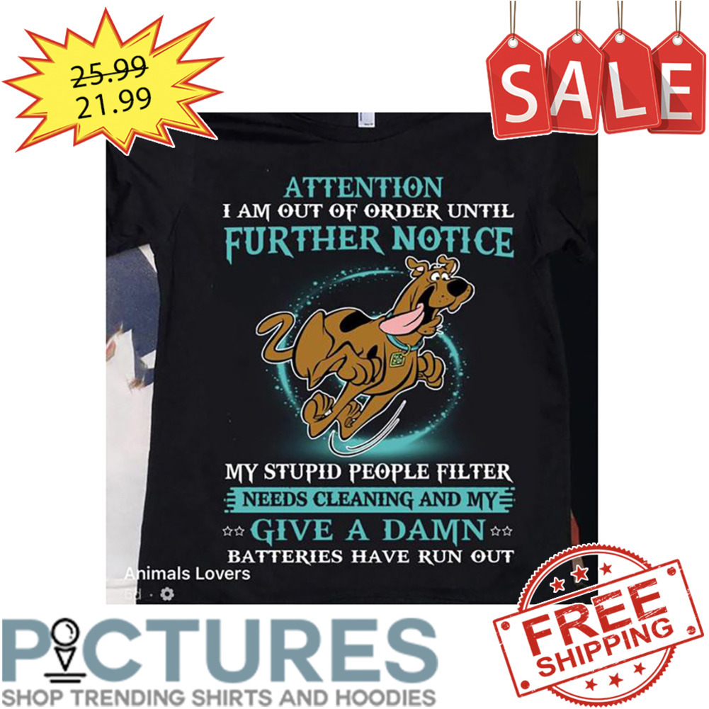 Scooby Doo Attention I am out of order until further notice my stupid people filter needs clean and my give a damn shirt