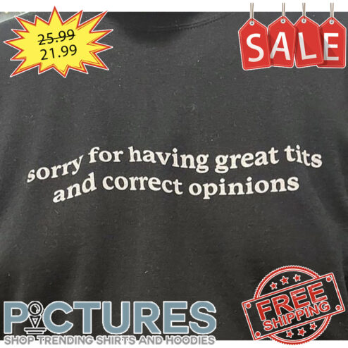 Sorry for having great tits and correct opinions shirt