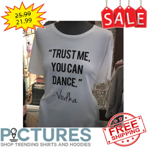 Trust me you can dance Vodka shirt