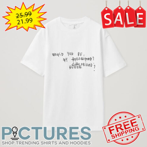 Would you be my boy friend girl friend shirt