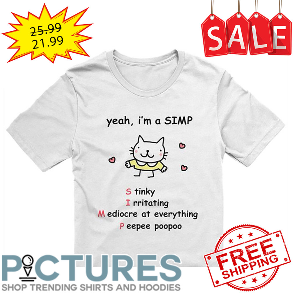 Yeah i'm a SIMP stinky Irritating Mediocre at everything Peepee poopoo shirt
