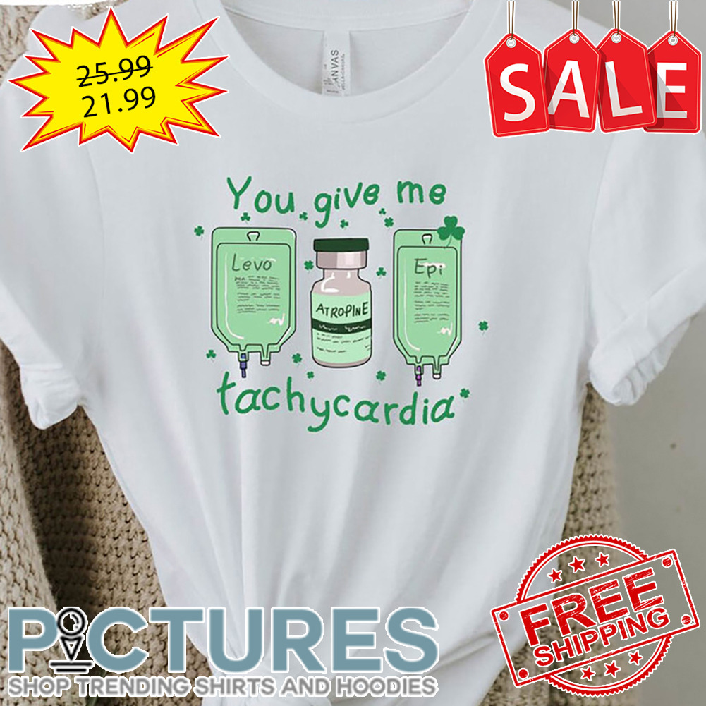 You give me tachycardia St Patrick's day shirt