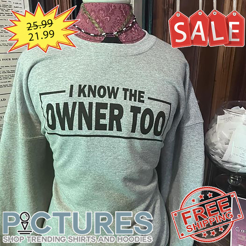 I know the owner too shirt