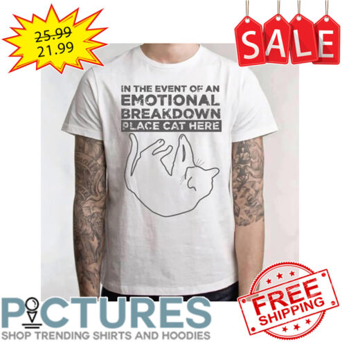 In the event of an emotional breakdown place cat here shirt