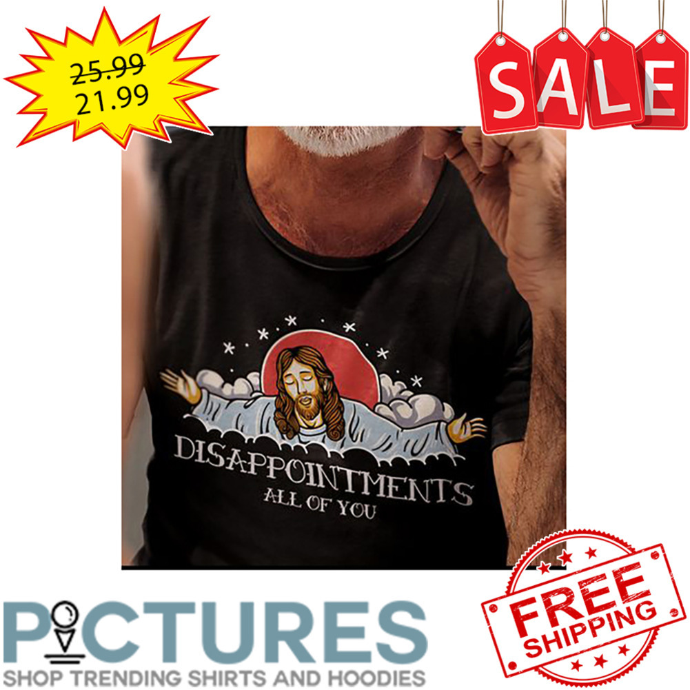 jesus disappointments all of you shirt