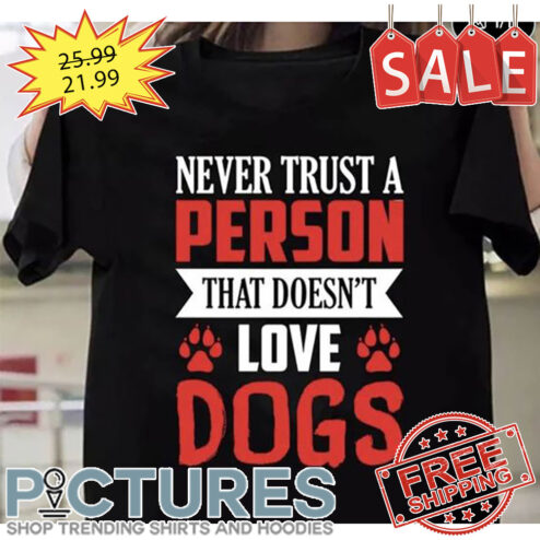 Never trust a person that doesn't love dogs shirt