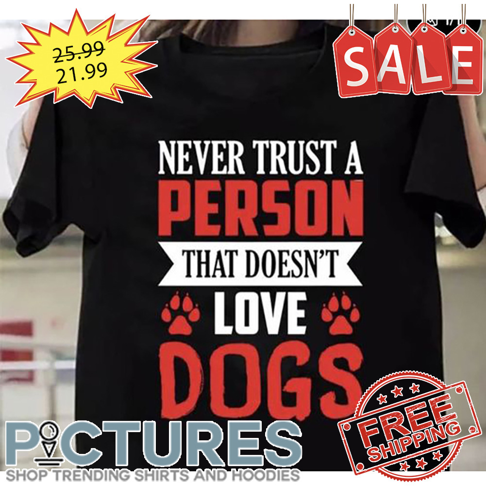 Never trust a person that doesn't love dogs shirt