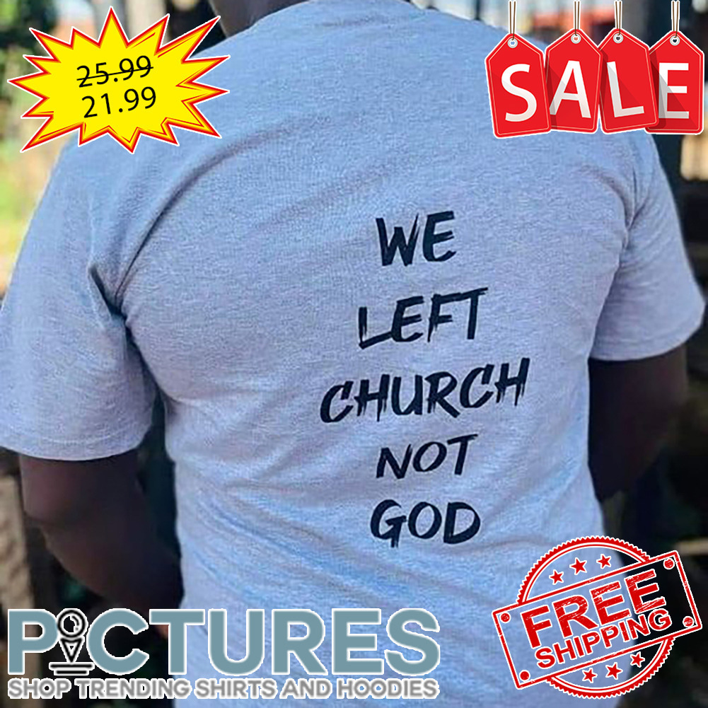 We left church not god shirt