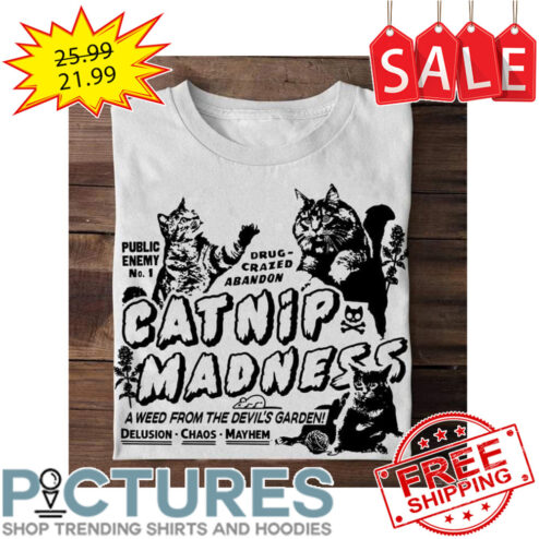 Cats public enemy No 1 drug crazed abandon catnip madness a weed from the devil's garden Delusion Chaos Mayhem shirt