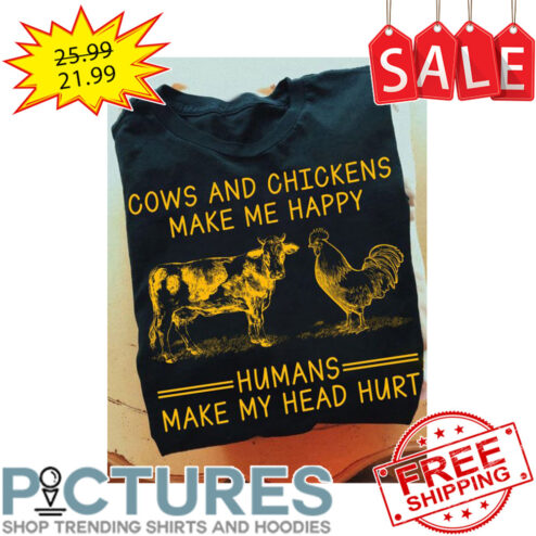 Cows and chickens make me happy humans make my head hurt shirt