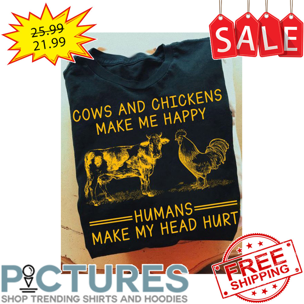 Cows and chickens make me happy humans make my head hurt shirt