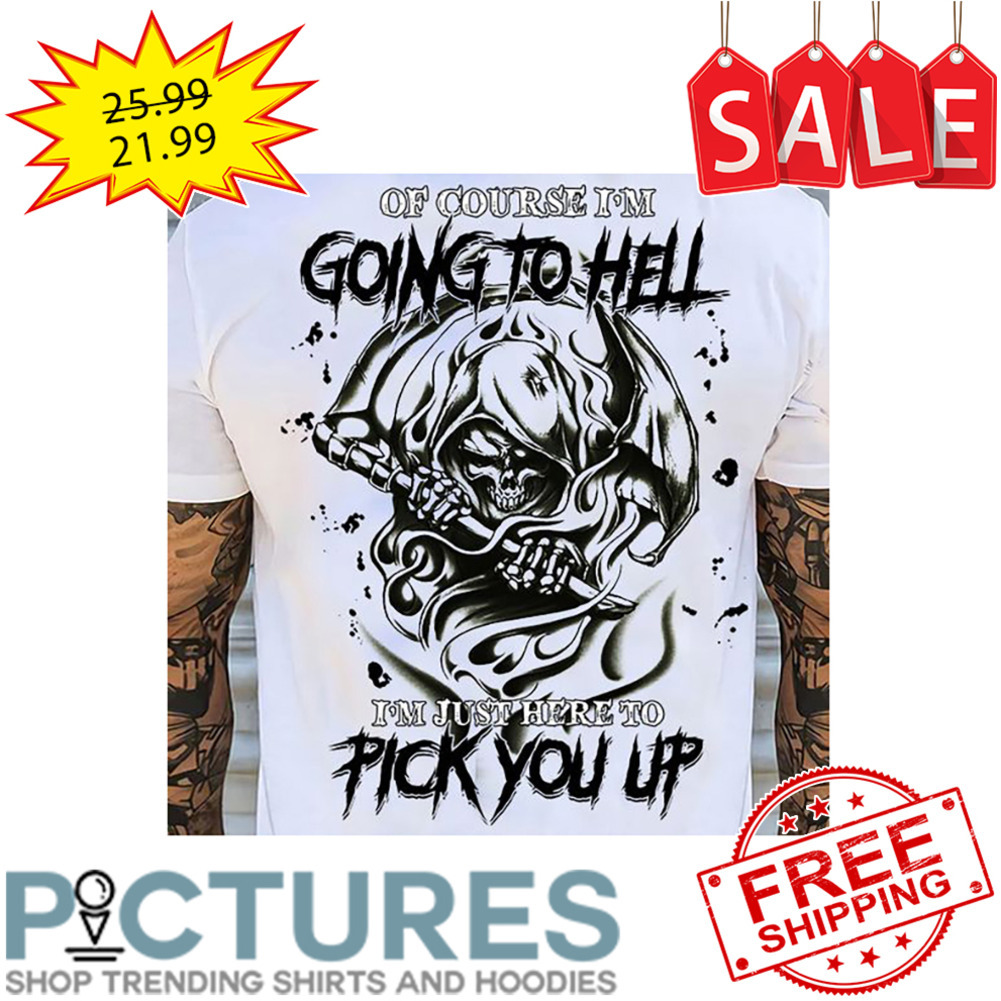 Death Of course i'm going to hell i'm just here to pick you up shirt