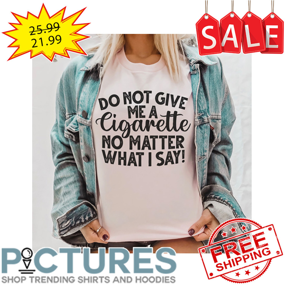 Do not give me a Cigarette no matter what I say vintage shirt