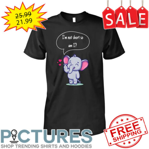 Elephant I'm not short so am I shirt