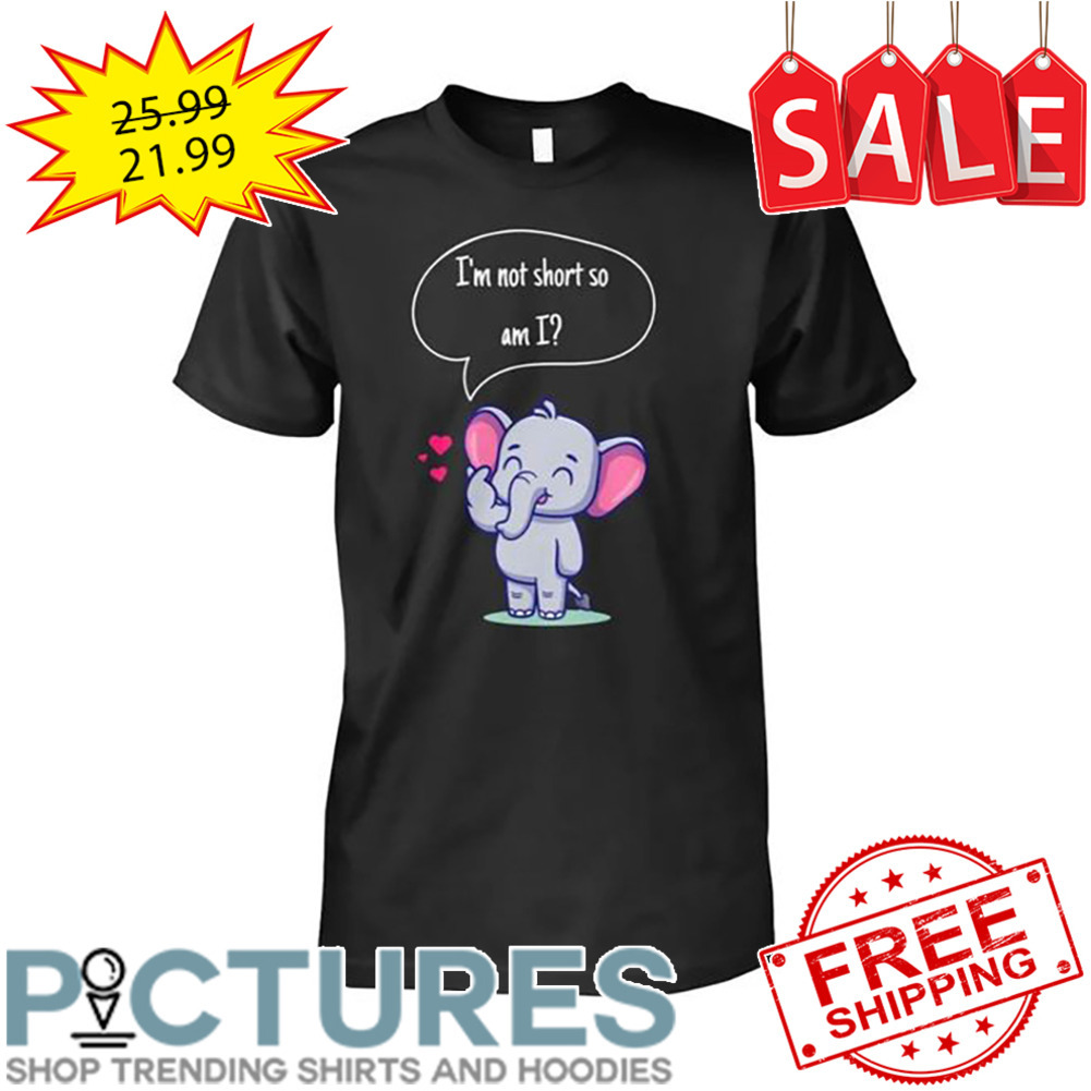 Elephant I'm not short so am I shirt