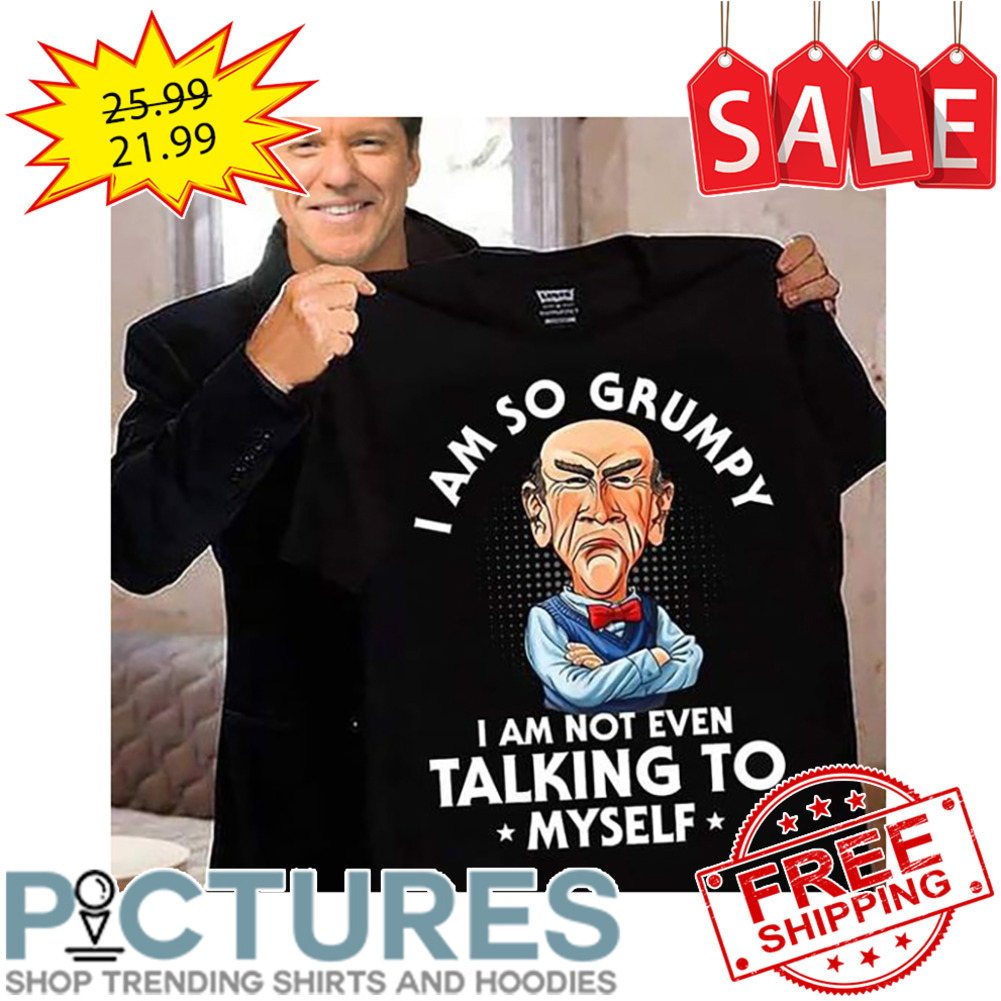 Grumpy man I am so grumpy I am not even talking to myself shirt