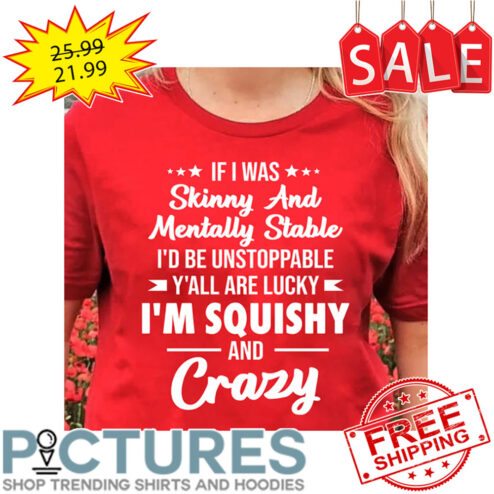 If I was Skinny and Mentally Stable I'd be unstoppable y'all are lucky i'm squishy and crazy shirt