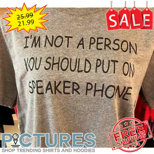 I'm not a person you should put on speaker phone shirt