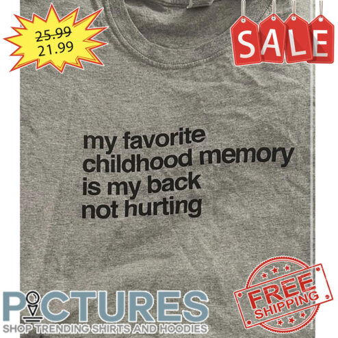 My favorite childhood memory is my back not hurting shirt