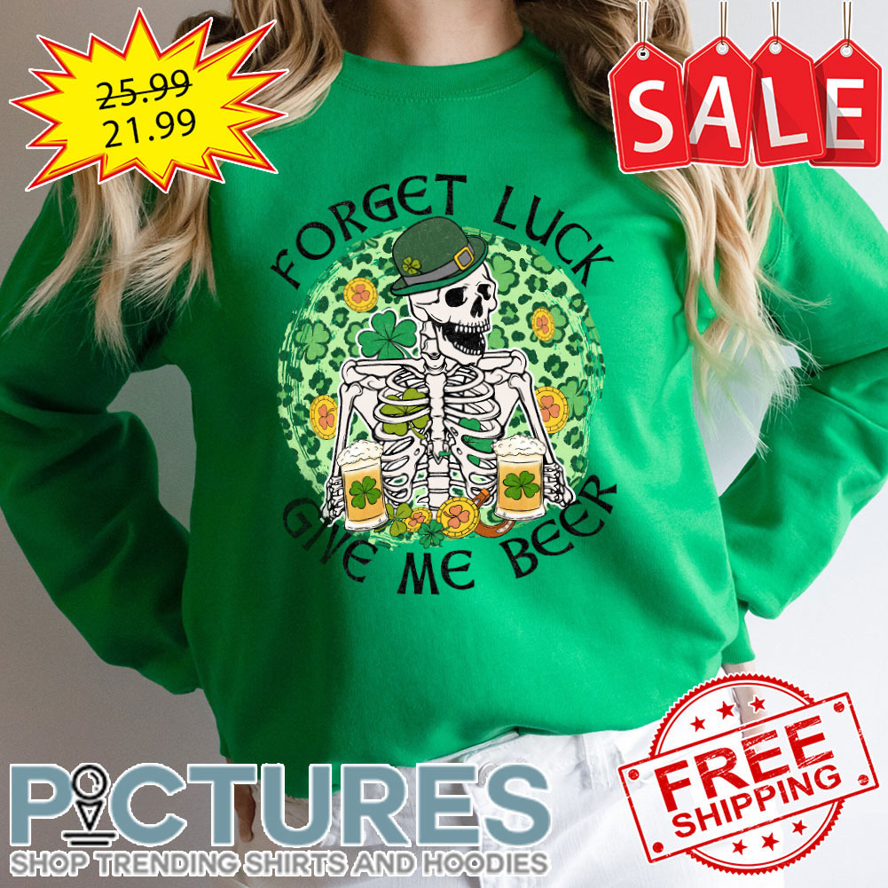 Skeleton Drink Beer Leopard Forget Luck Give Me Beer Shamrock St Patrick's day shirt