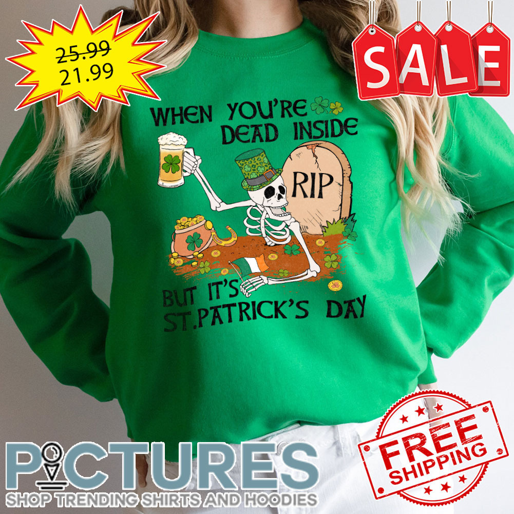Skeleton drink beer when you're dead inside RIP but it's Shamrocks St Patrick's day shirt