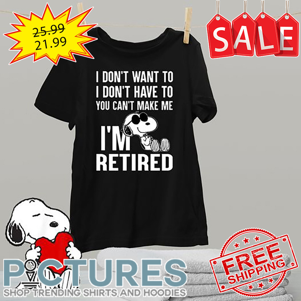 Snoopy I don't want to I don't have to you can't make me i'm retired shirt