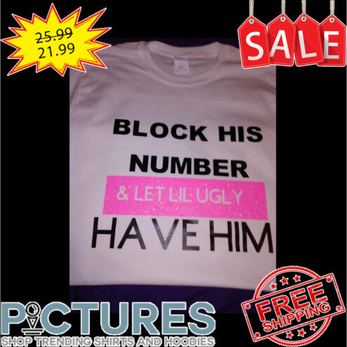 Block his number and let lil ugly have him shirt