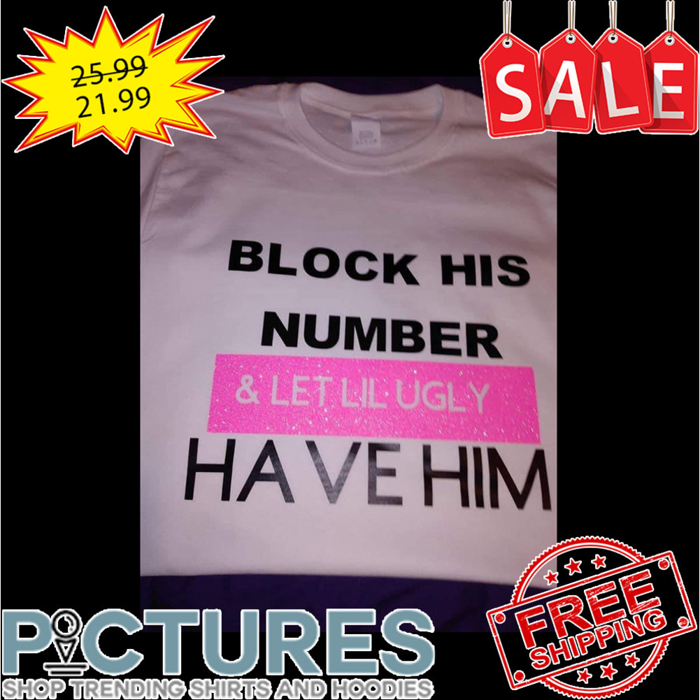 Block his number and let lil ugly have him shirt