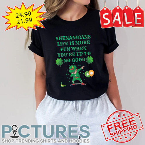 Dabbing Shenanigans Life Is More Fun When You're Up To No Good Shamrock St Patrick's day shirt