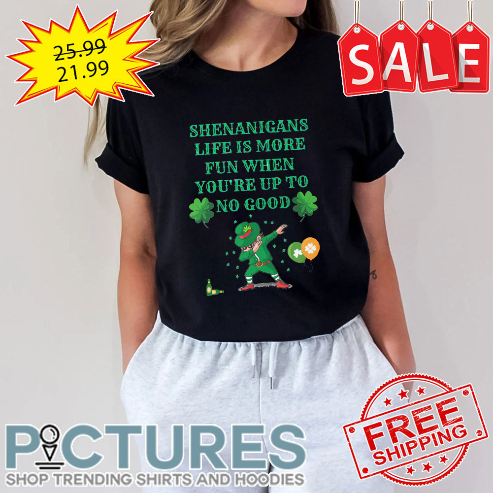 Dabbing Shenanigans Life Is More Fun When You're Up To No Good Shamrock St Patrick's day shirt