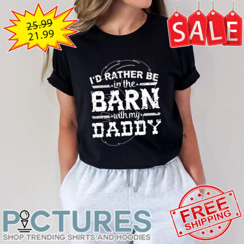 I'd Rather Be In The Barn With My Daddy shirt