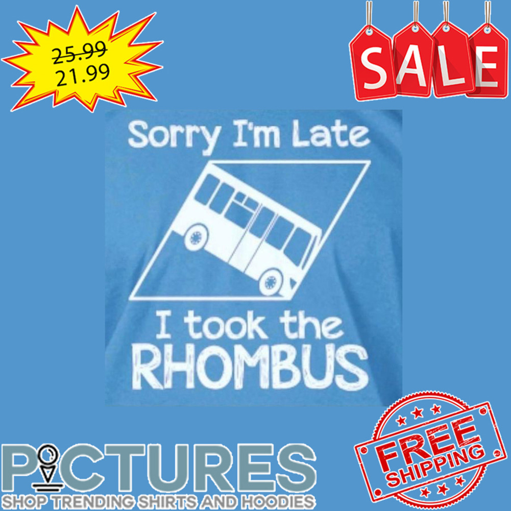 Sorry I'm Late I Took The Rhombus shirt