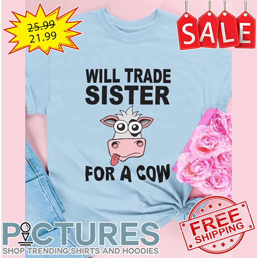 Will Trade Sister For A Cow shirt