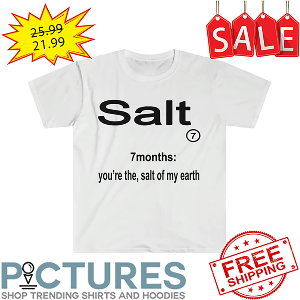 You're The Salt Of My Earth shirt