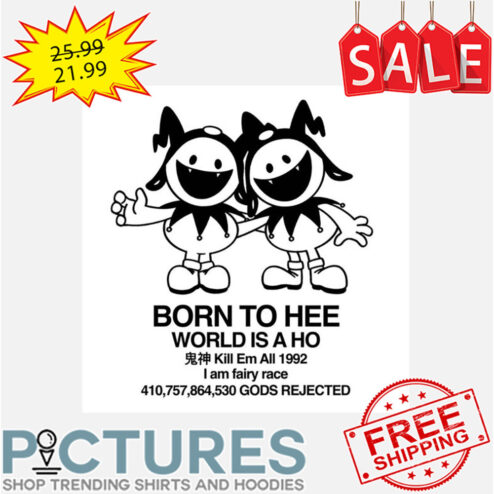 Born To Hee World Is A Ho Kill Em All 1992 I Am Fairy Race 410 757 864 530 Gods Rejected shirt