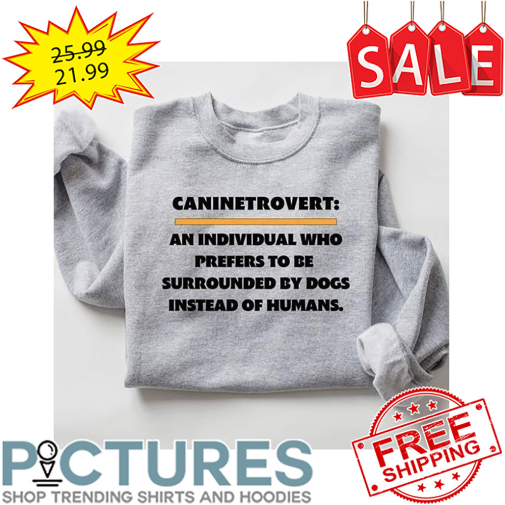 Caninetrovert An Individual Who Prefers To Be Surrounded By Dogs Instead Of Humans shirt