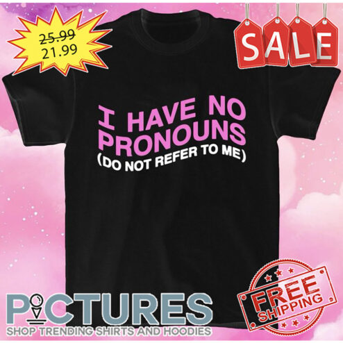 I have no pronouns do not refer to me shirt