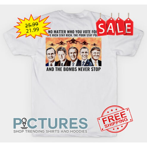 No Matter Who You Vote For The Rich Stay Rich The Poor Stay Poor And The Bombs Never Stop shirt