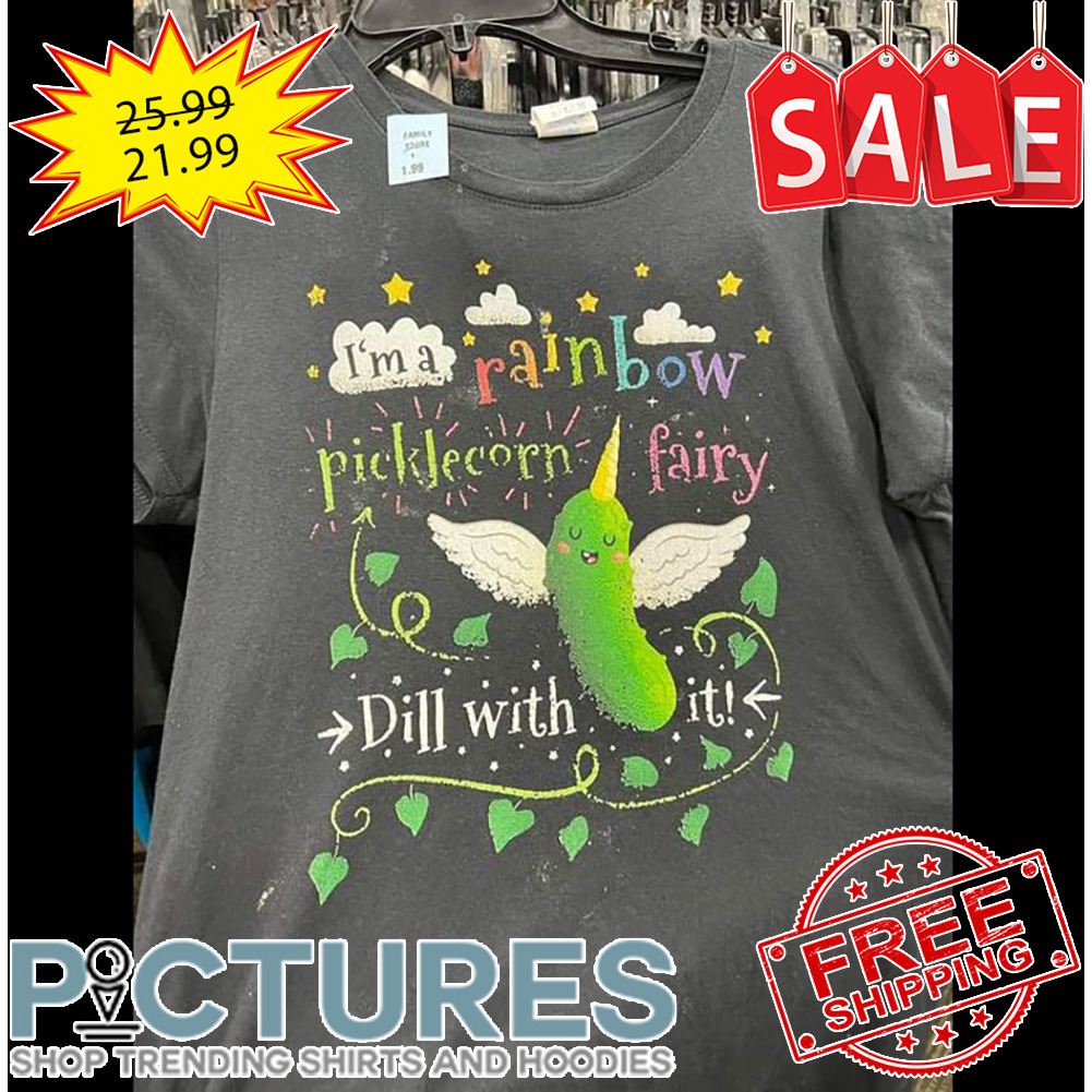 I'm a rainbow picklecorn fairy dill with it shirt