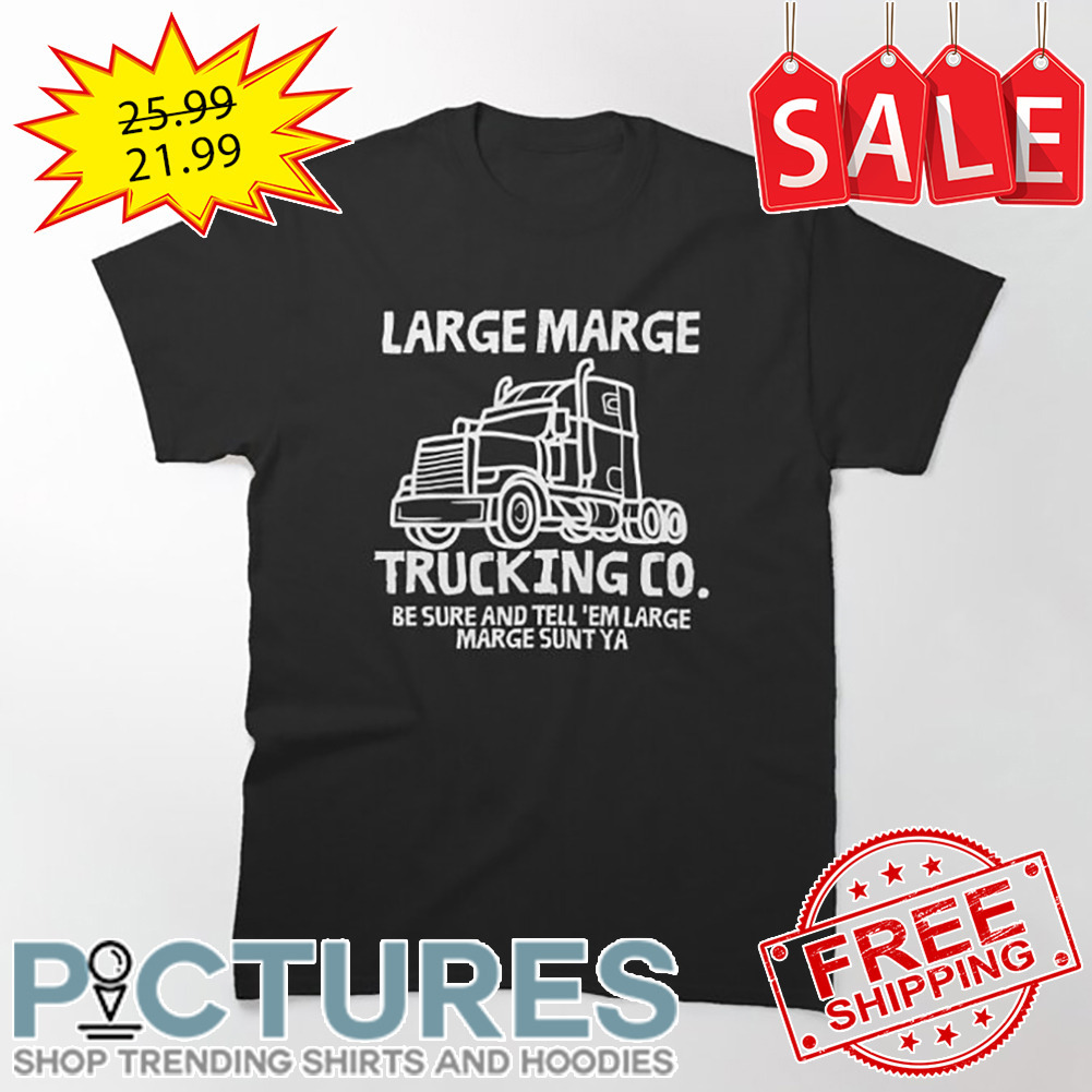 Large Marge Trucking CO Be Sure And Tell 'em Large Marge Sunt Ya shirt