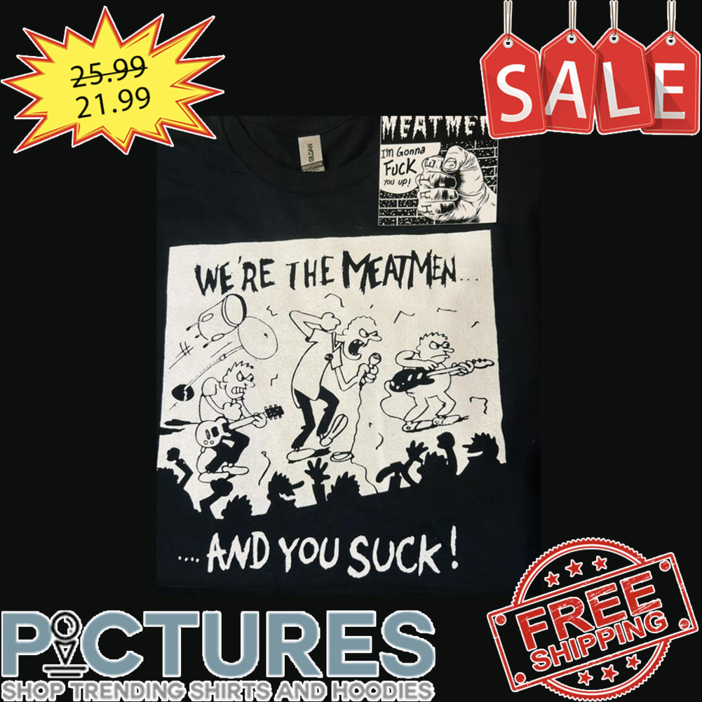 We're The Meatmen And You Suck shirt