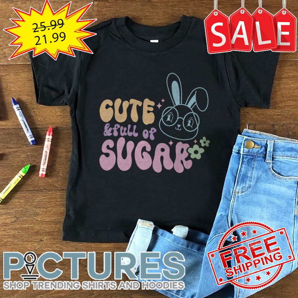 Bunny Cute And Full Of Sugar Easter Day shirt