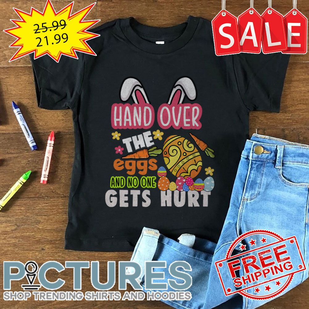 Bunny Hand Over The Eggs And No One Gets Hurt Easter Day shirt