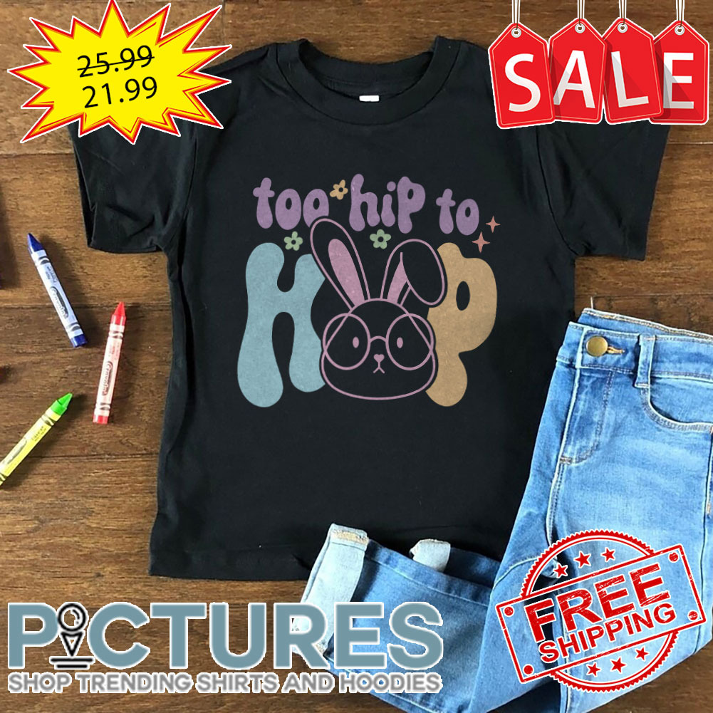 Bunny Too Hip To Hop Easter Day shirt