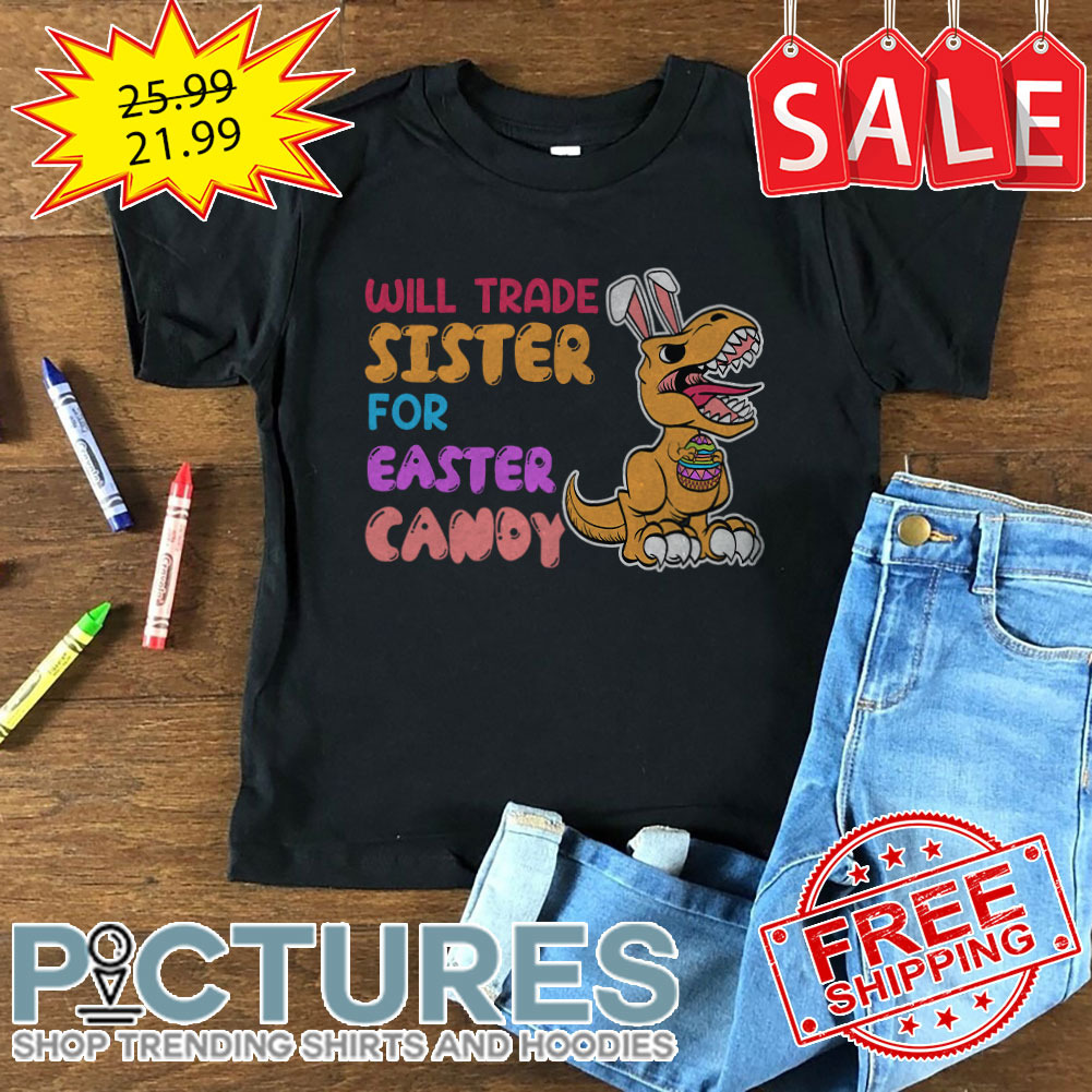 Dinosaurus Bunny Will Trade Sister For Easter Candy Easter Day shirt